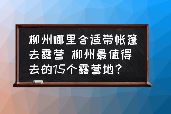 柳州哪里合适带帐篷去露营 柳州最值得去的15个露营地？