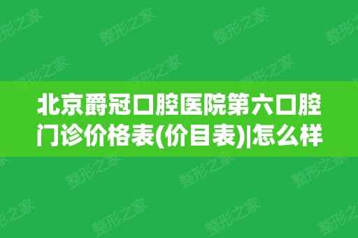 北京爵冠口腔医院第六口腔门诊价格表(价目表)｜怎么样｜正规吗附牙齿矫正案例展示