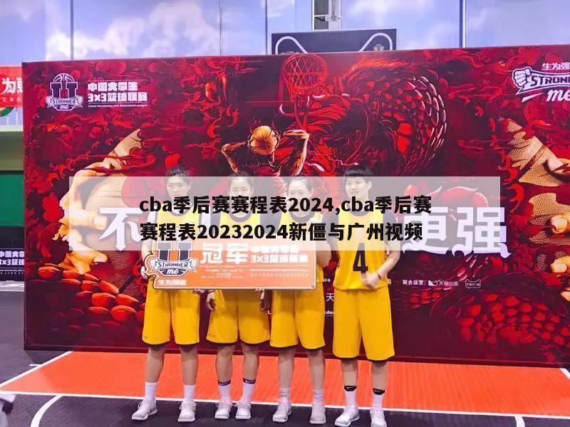 cba季后赛赛程表2024,cba季后赛赛程表20232024新僵与广州视频