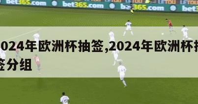 2024年欧洲杯抽签,2024年欧洲杯抽签分组