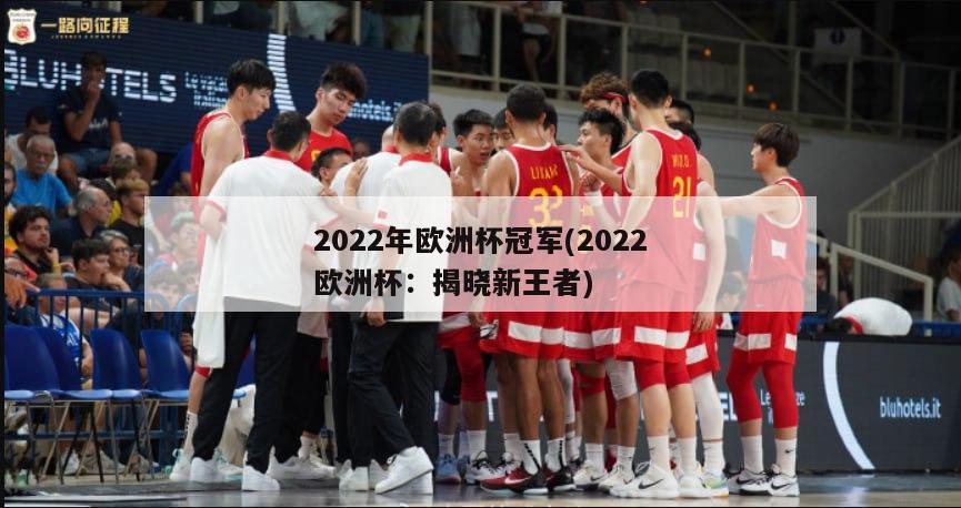 2022年欧洲杯冠军(2022欧洲杯：揭晓新王者)