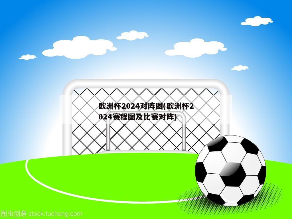 欧洲杯2024对阵图(欧洲杯2024赛程图及比赛对阵)