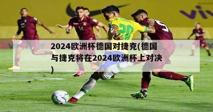 2024欧洲杯德国对捷克(德国与捷克将在2024欧洲杯上对决)