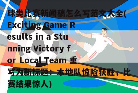 球类比赛新闻稿怎么写范文大全(Exciting Game Results in a Stunning Victory for Local Team 重写为新标题：本地队惊险获胜，比赛结果惊人)