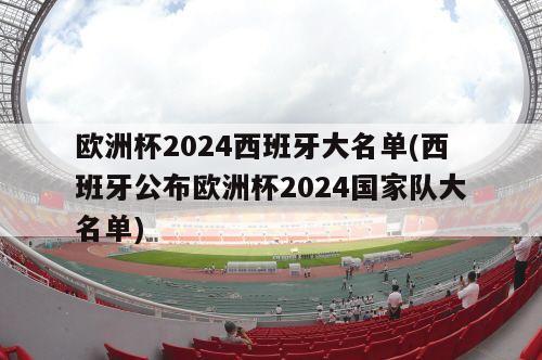 欧洲杯2024西班牙大名单(西班牙公布欧洲杯2024国家队大名单)