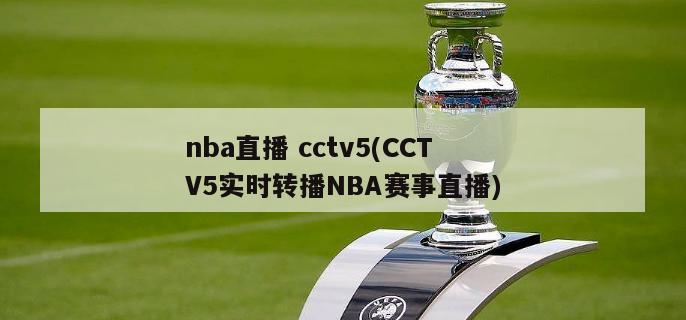 nba直播 cctv5(CCTV5实时转播NBA赛事直播)