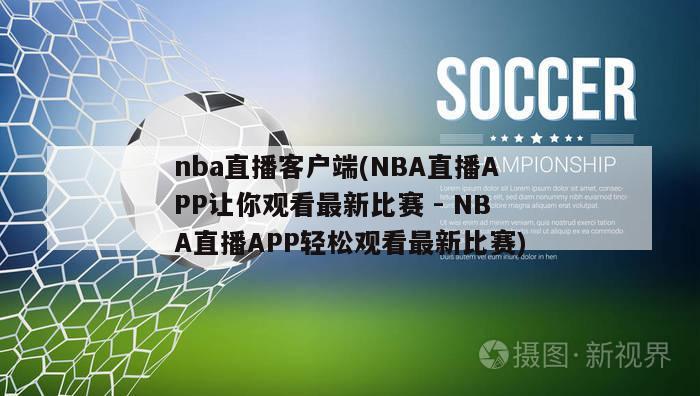 nba直播客户端(NBA直播APP让你观看最新比赛 - NBA直播APP轻松观看最新比赛)