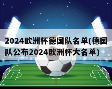 2024欧洲杯德国队名单(德国队公布2024欧洲杯大名单)