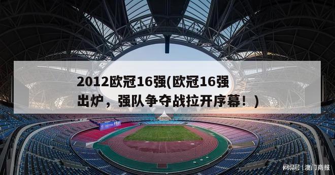 2012欧冠16强(欧冠16强出炉，强队争夺战拉开序幕！)